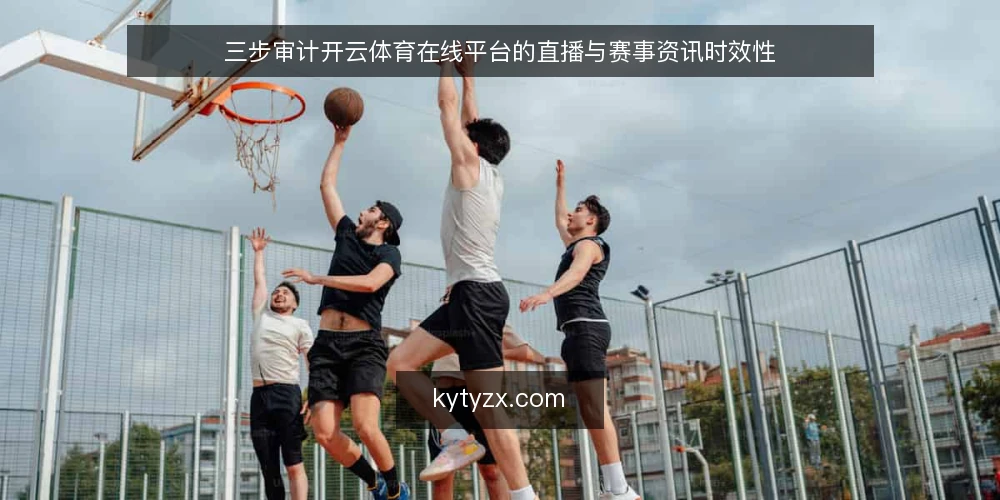 三步审计开云体育在线平台的直播与赛事资讯时效性 — 为什么现在要审计你的开云体育在线使用习惯 配图