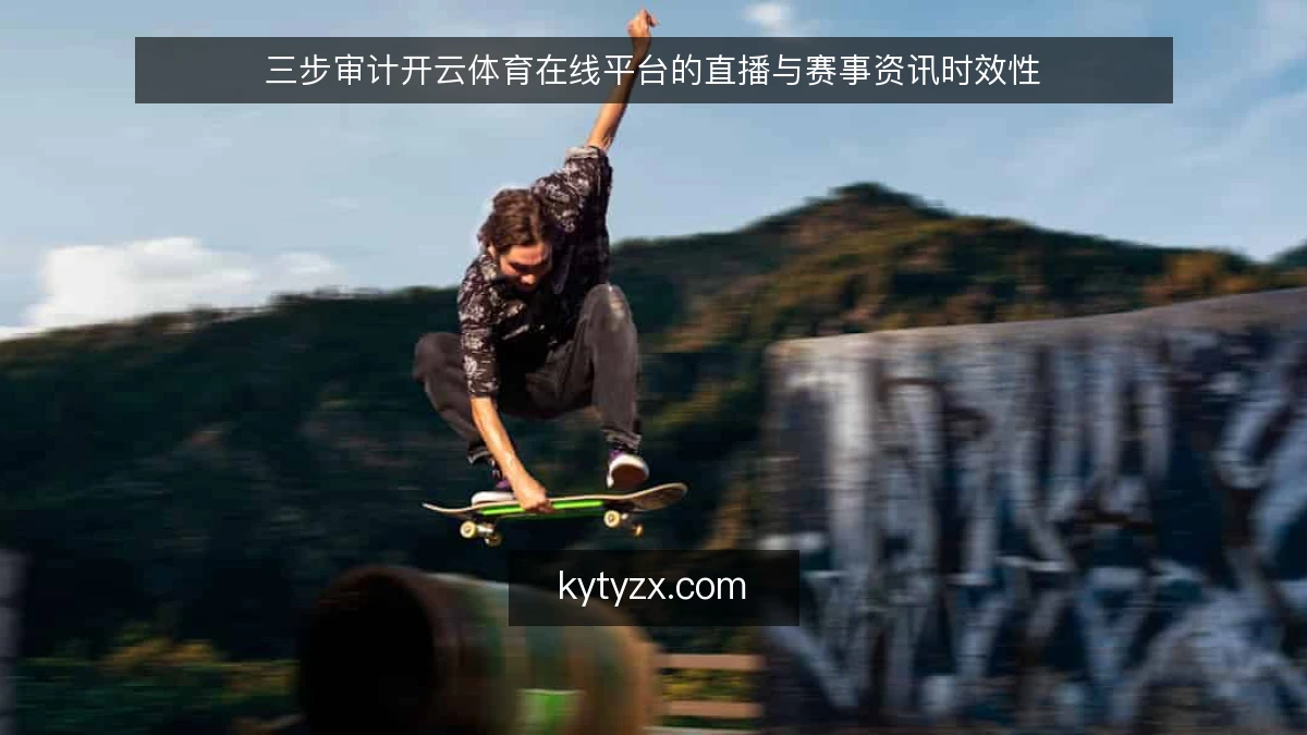 三步审计开云体育在线平台的直播与赛事资讯时效性
