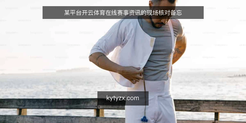 某平台开云体育在线赛事资讯的现场核对备忘 — 信号：哪些资讯值得跟进 配图