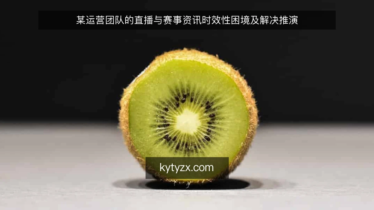 某运营团队的直播与赛事资讯时效性困境及解决推演