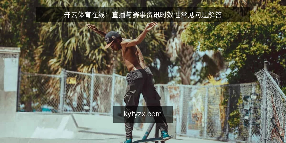 开云体育在线:直播与赛事资讯时效性常见问题解答 — 开云体育在线的直播与赛事资讯时效性如何保障? 配图