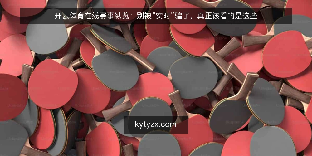 开云体育在线赛事纵览：别被“实时”骗了，真正该看的是这些 — 误区一：赛事资讯越“快”越可信 配图