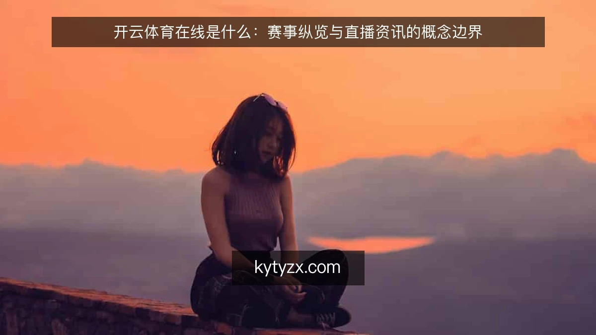开云体育在线是什么：赛事纵览与直播资讯的概念边界