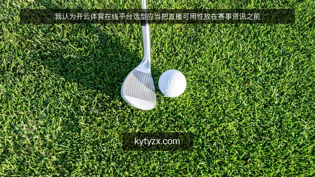 我认为开云体育在线平台选型应当把直播可用性放在赛事资讯之前