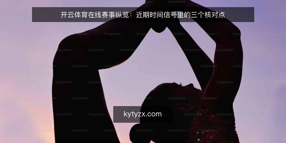 开云体育在线赛事纵览:近期时间信号里的三个核对点 — 眼下赛事纵览的时间信号变化 配图