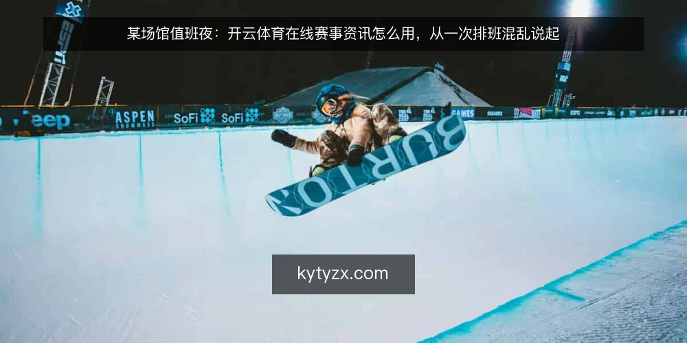 某场馆值班夜:开云体育在线赛事资讯怎么用,从一次排班混乱说起 — 值班现场:信息多反而更乱 配图