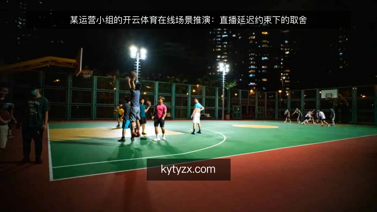 某运营小组的开云体育在线场景推演：直播延迟约束下的取舍