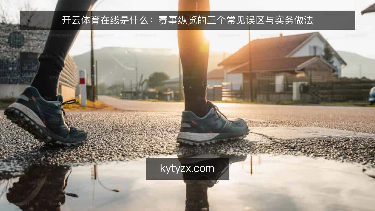 开云体育在线是什么:赛事纵览的三个常见误区与实务做法