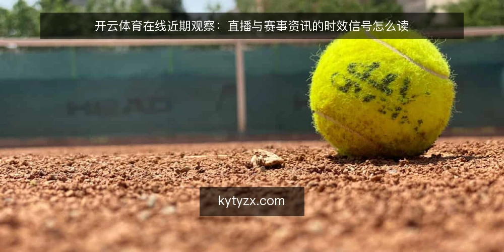 开云体育在线近期观察：直播与赛事资讯的时效信号怎么读 — 当下时效信号为何容易被误读 配图