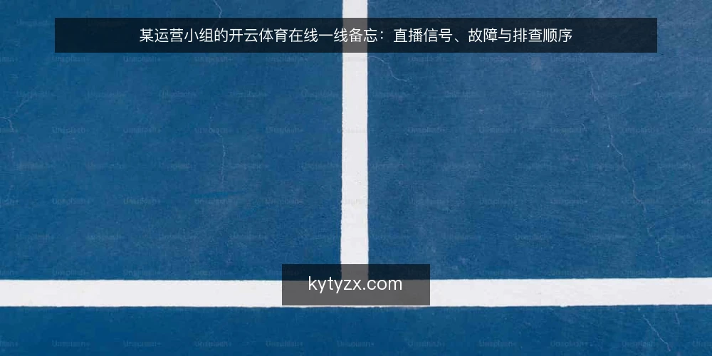 某运营小组的开云体育在线一线备忘:直播信号、故障与排查顺序 — 现场先看哪些信号 配图